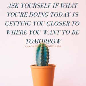 ask yourself if what you're doing today is getting you closer to where you want to be tomorrow