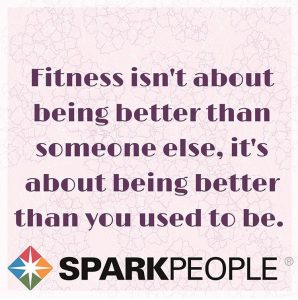 Favorite fitness and fertility quotes; Fitness isn't about being better than someone else, it's about being better than you used to be