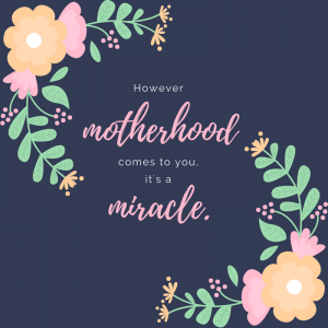 Mother's Day, However motherhood comes to you, it's a miracle quote